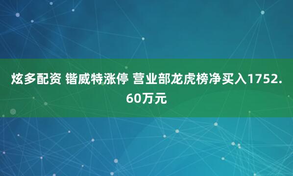 炫多配资 锴威特涨停 营业部龙虎榜净买入1752.60万元