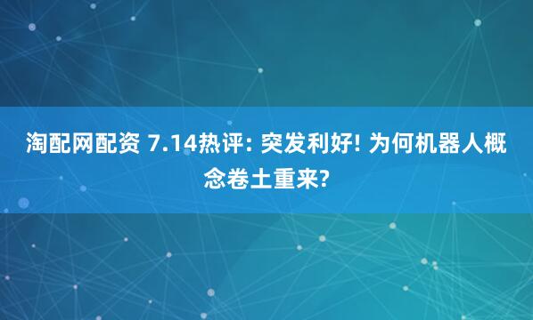 淘配网配资 7.14热评: 突发利好! 为何机器人概念卷土重来?
